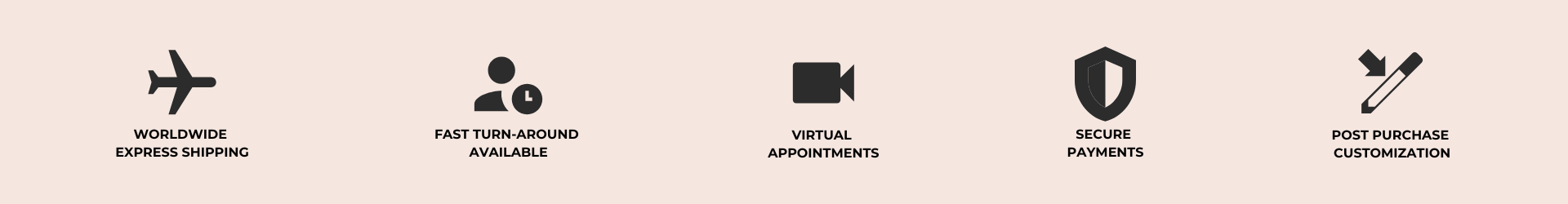 trust bar with following text; WORLDWIDE EXPRESS SHIPPING FAST TURN-AROUND AVAILABLE VIRTUAL APPOINTMENTS SECURE PAYMENTS POST PURCHASE CUSTOMIZATION