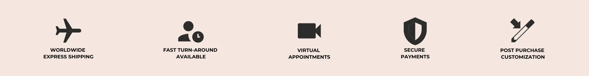 trust bar with following text; WORLDWIDE EXPRESS SHIPPING FAST TURN-AROUND AVAILABLE VIRTUAL APPOINTMENTS SECURE PAYMENTS POST PURCHASE CUSTOMIZATION